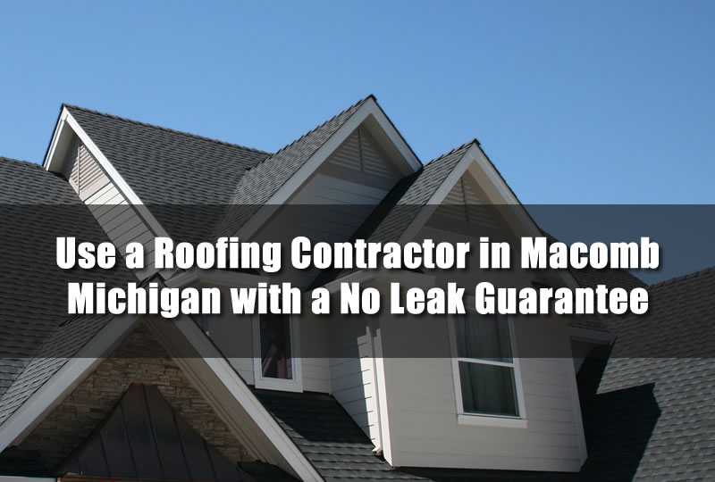 Use a Roofing Contractor in Macomb Michigan with a No Leak Guarantee