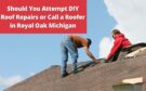 Should You Attempt DIY Roof Repairs or Call a Roofer in Royal Oak Michigan